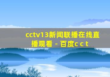 cctv13新闻联播在线直播观看 - 百度c c t